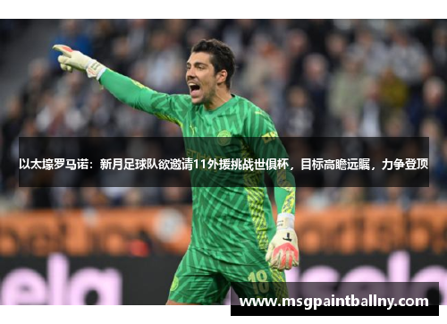 以太壕罗马诺：新月足球队欲邀请11外援挑战世俱杯，目标高瞻远瞩，力争登顶