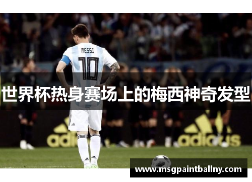 世界杯热身赛场上的梅西神奇发型