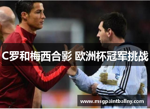 C罗和梅西合影 欧洲杯冠军挑战
